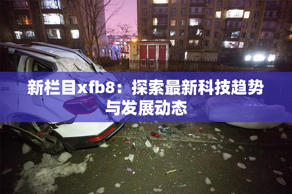 新栏目xfb8：探索最新科技趋势与发展动态