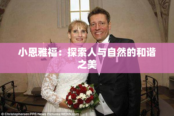 小恩雅福：探索人与自然的和谐之美