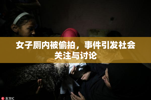 女子厕内被偷拍，事件引发社会关注与讨论