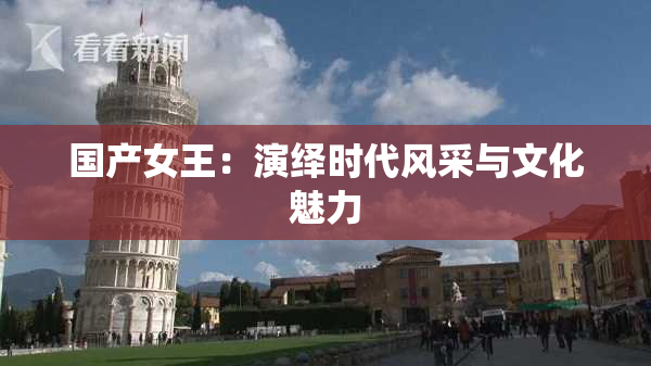 国产女王：演绎时代风采与文化魅力