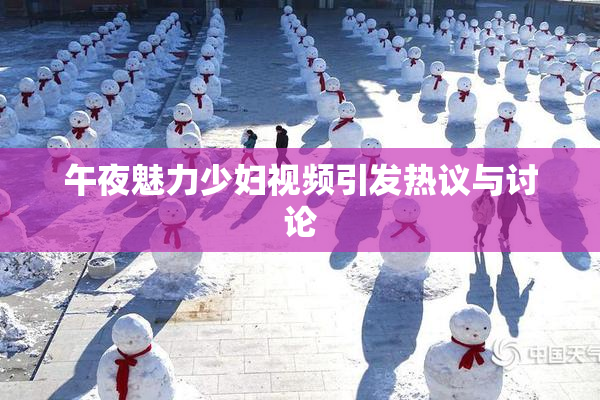 午夜魅力少妇视频引发热议与讨论