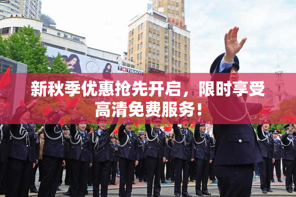 新秋季优惠抢先开启，限时享受高清免费服务！