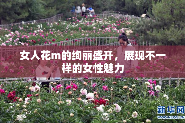 女人花m的绚丽盛开，展现不一样的女性魅力