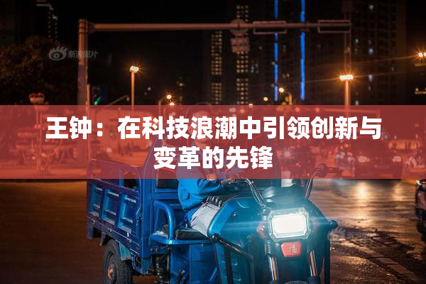 王钟：在科技浪潮中引领创新与变革的先锋