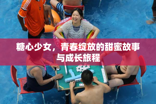 糖心少女，青春绽放的甜蜜故事与成长旅程