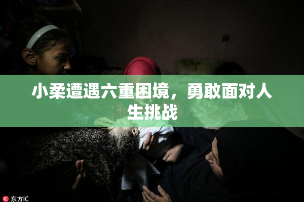 小柔遭遇六重困境，勇敢面对人生挑战