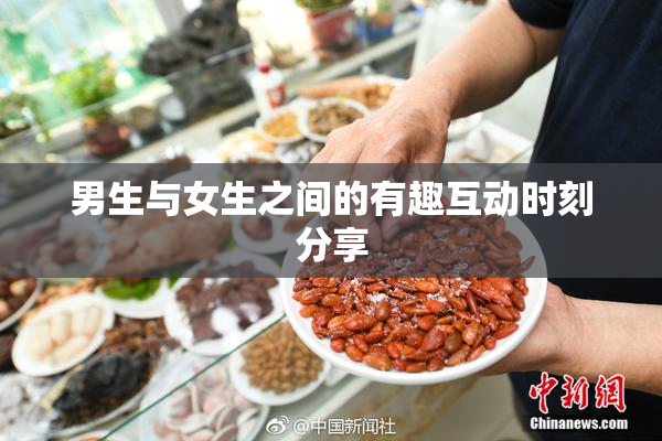 男生与女生之间的有趣互动时刻分享