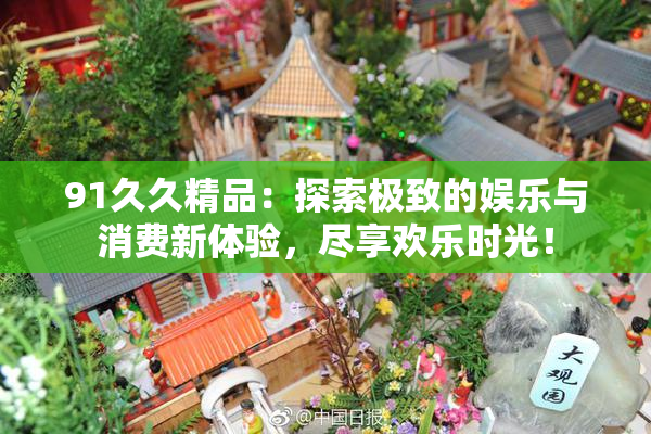 91久久精品：探索极致的娱乐与消费新体验，尽享欢乐时光！