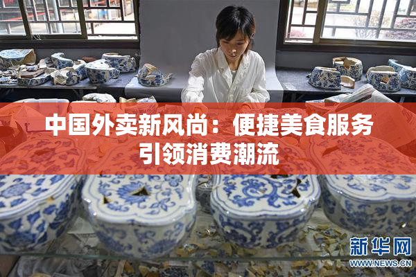 中国外卖新风尚：便捷美食服务引领消费潮流