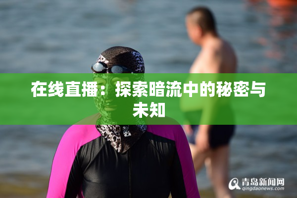在线直播：探索暗流中的秘密与未知