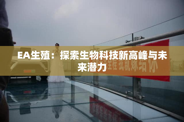 EA生殖：探索生物科技新高峰与未来潜力