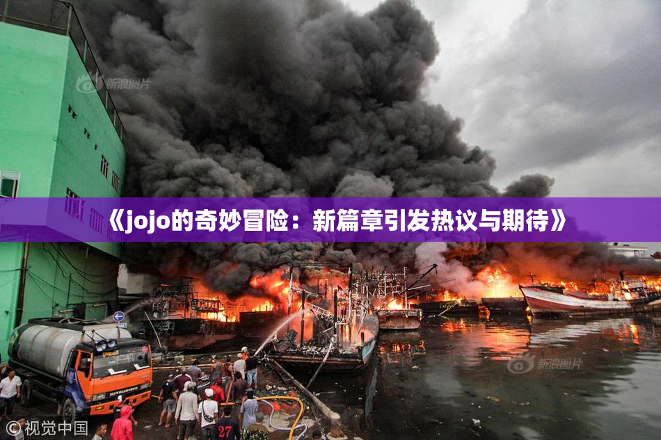 《jojo的奇妙冒险：新篇章引发热议与期待》