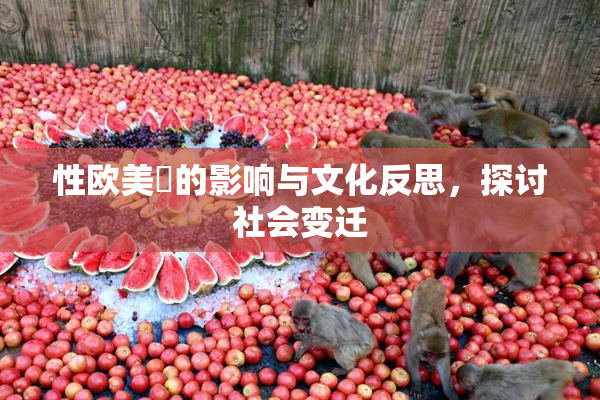 性欧美婬的影响与文化反思，探讨社会变迁
