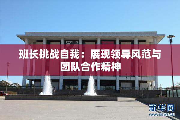 班长挑战自我：展现领导风范与团队合作精神