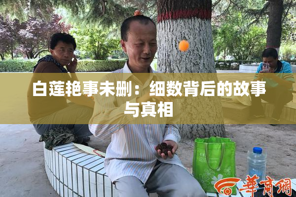 白莲艳事未删：细数背后的故事与真相