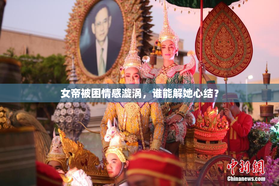 女帝被困情感漩涡，谁能解她心结？
