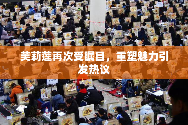 芙莉莲再次受瞩目，重塑魅力引发热议