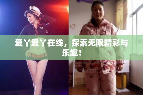 爱丫爱丫在线，探索无限精彩与乐趣！