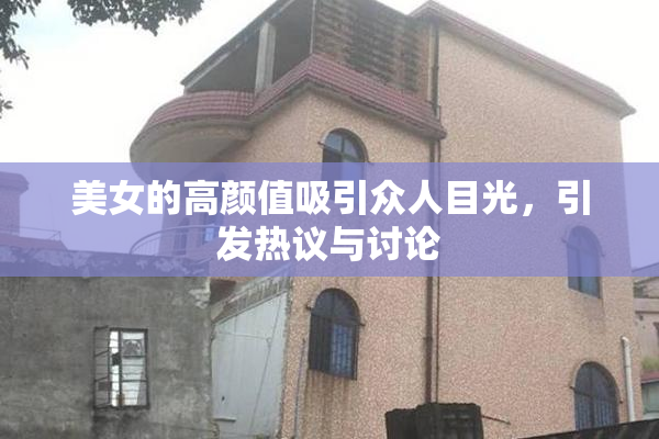 美女的高颜值吸引众人目光，引发热议与讨论