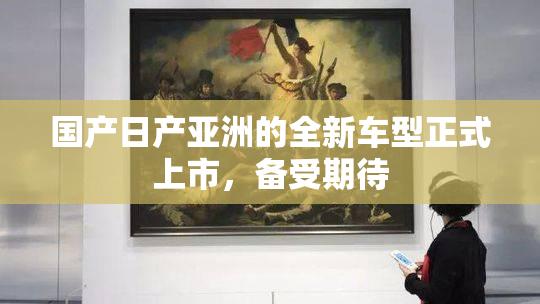 国产日产亚洲的全新车型正式上市，备受期待