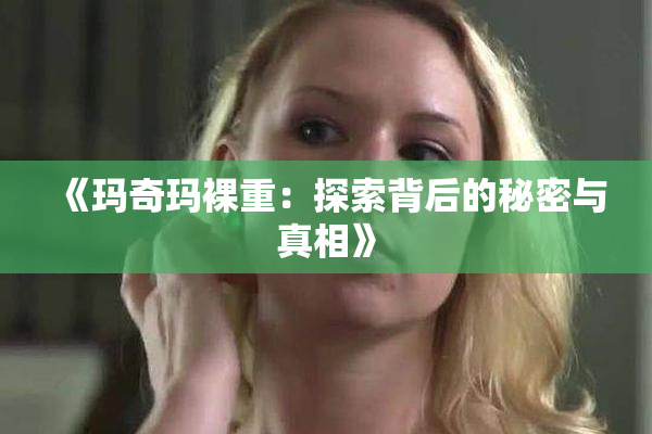 《玛奇玛裸重：探索背后的秘密与真相》