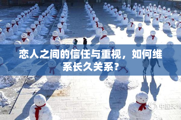 恋人之间的信任与重视，如何维系长久关系？