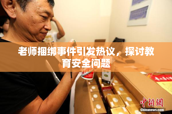 老师捆绑事件引发热议，探讨教育安全问题