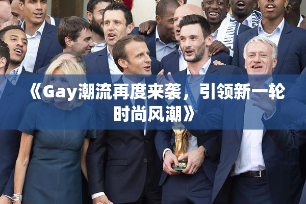 《Gay潮流再度来袭，引领新一轮时尚风潮》