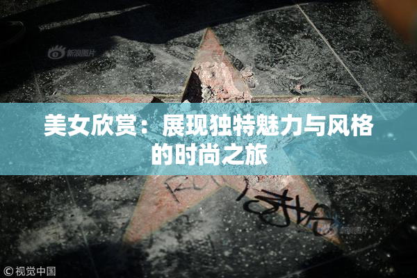 美女欣赏：展现独特魅力与风格的时尚之旅