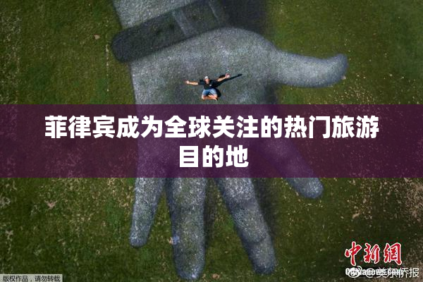 菲律宾成为全球关注的热门旅游目的地