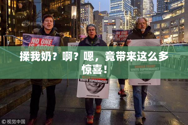 揉我奶？啊？嗯，竟带来这么多惊喜！