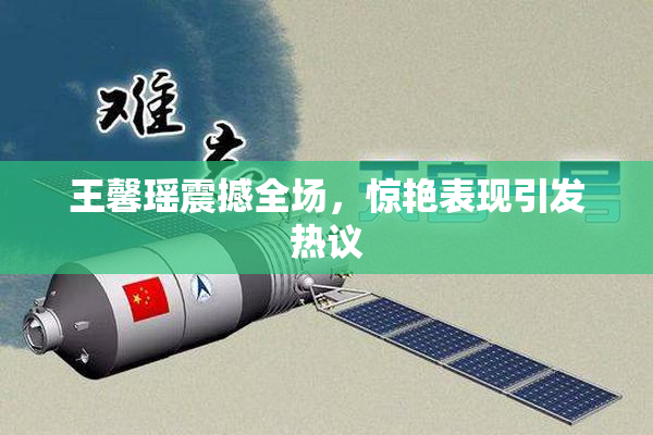 王馨瑶震撼全场，惊艳表现引发热议