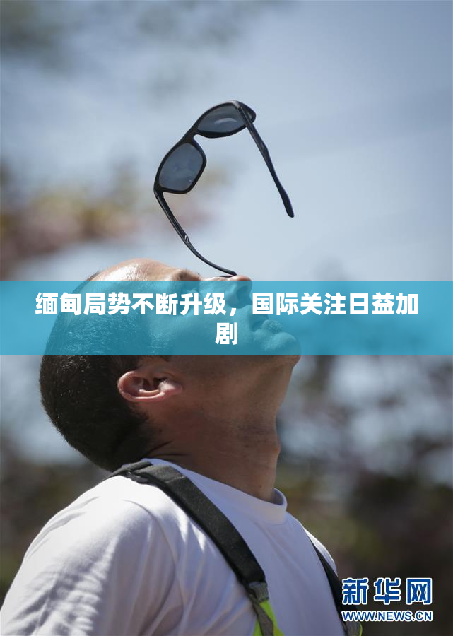 缅甸局势不断升级，国际关注日益加剧