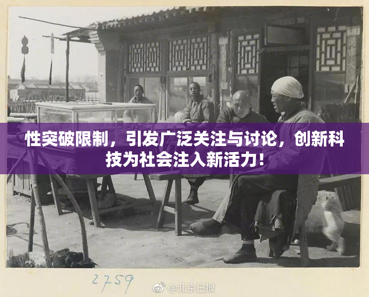 性突破限制，引发广泛关注与讨论，创新科技为社会注入新活力！