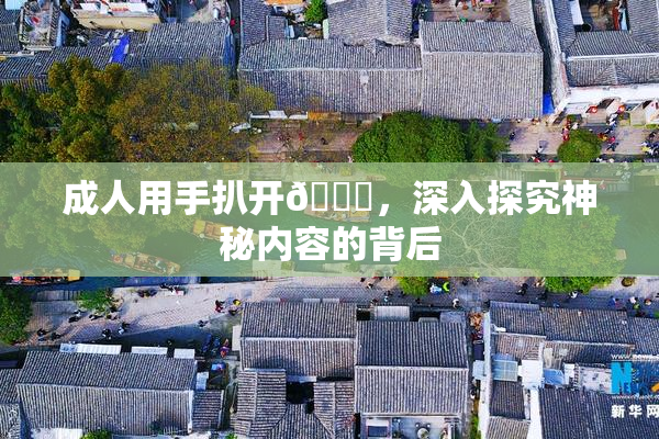 成人用手扒开🍑，深入探究神秘内容的背后