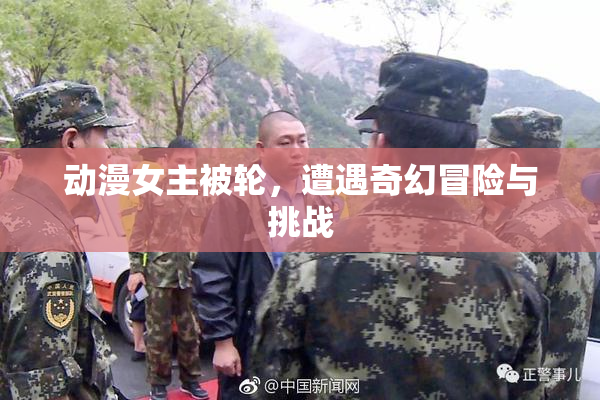 动漫女主被轮，遭遇奇幻冒险与挑战
