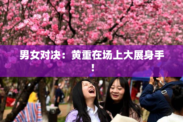 男女对决：黄重在场上大展身手！