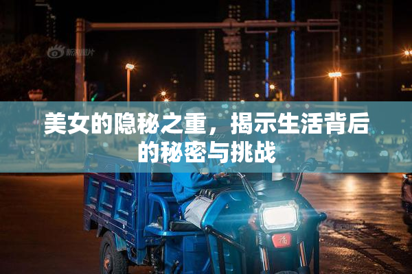 美女的隐秘之重，揭示生活背后的秘密与挑战