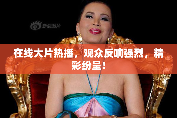 在线大片热播，观众反响强烈，精彩纷呈！