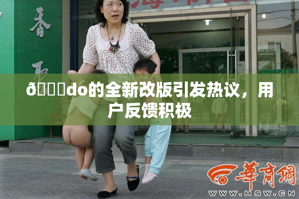 🔞do的全新改版引发热议，用户反馈积极