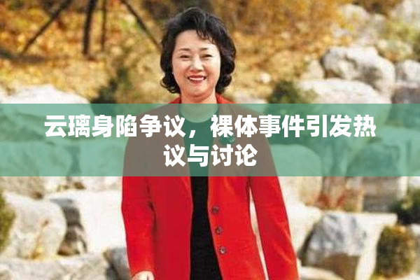 云璃身陷争议，裸体事件引发热议与讨论