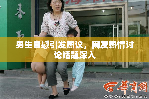 男生自慰引发热议，网友热情讨论话题深入