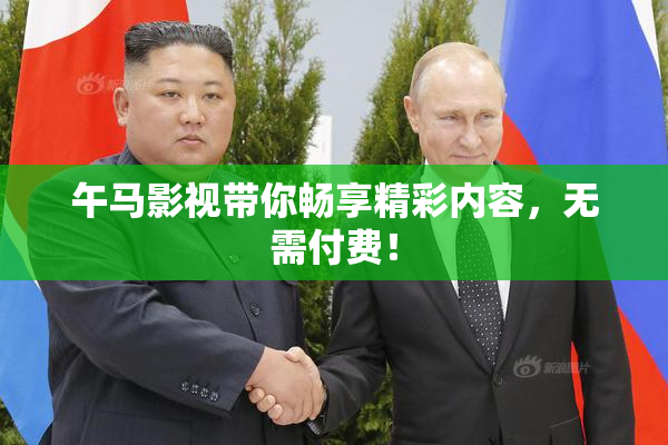 午马影视带你畅享精彩内容，无需付费！