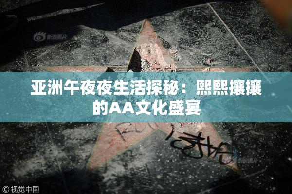 亚洲午夜夜生活探秘：熙熙攘攘的AA文化盛宴