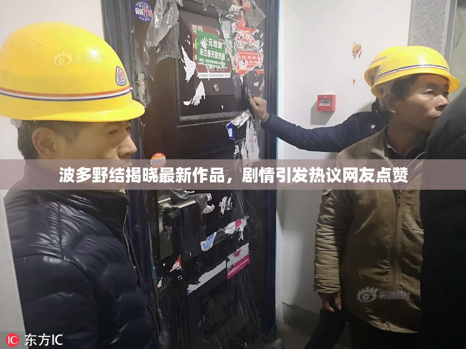 波多野结揭晓最新作品，剧情引发热议网友点赞