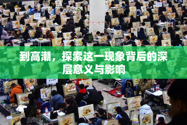到高潮，探索这一现象背后的深层意义与影响