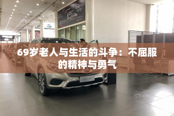 69岁老人与生活的斗争：不屈服的精神与勇气