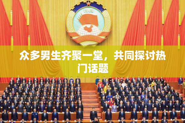 众多男生齐聚一堂，共同探讨热门话题