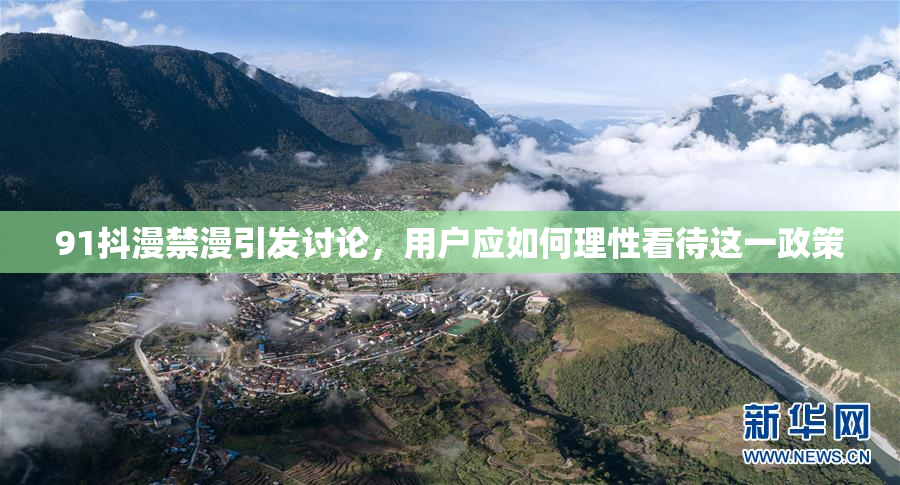 91抖漫禁漫引发讨论，用户应如何理性看待这一政策