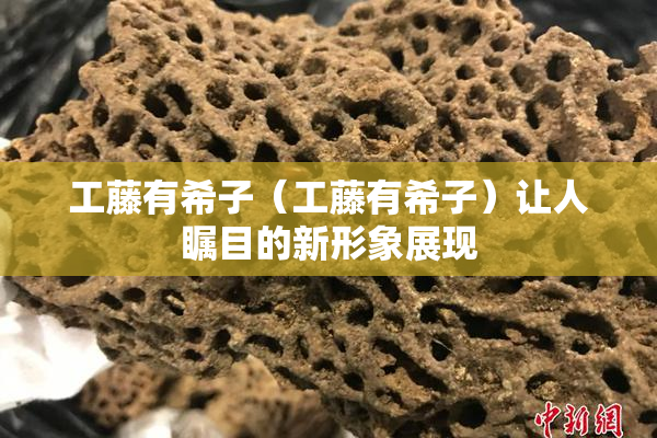 工藤有希子（工藤有希子）让人瞩目的新形象展现